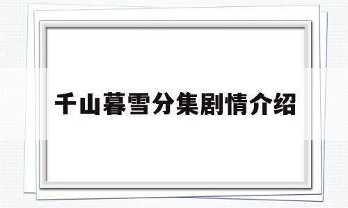 千山暮雪分集剧情介绍(千山暮雪30集分集剧情)