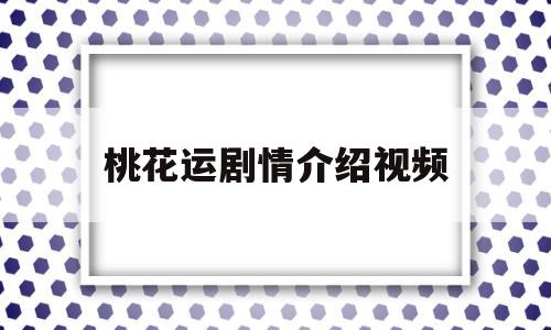 桃花运剧情介绍视频(桃花运剧情介绍视频下载)
