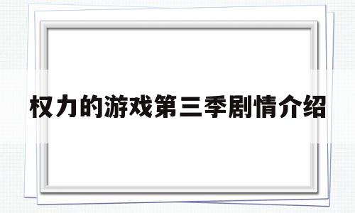 权力的游戏第三季剧情介绍(权力的游戏 第三季剧情简介)