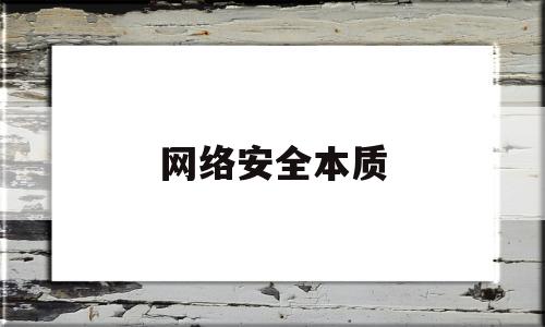网络安全本质(网络安全本质在什么)