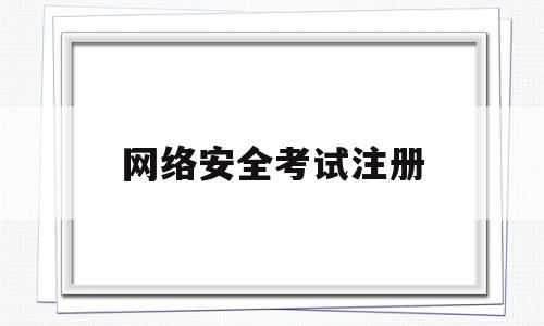 网络安全考试注册(2023网络安全知识考试答案)