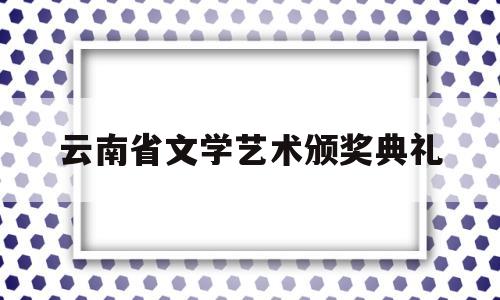 云南省文学艺术颁奖典礼(第八届云南省文学艺术奖书法)
