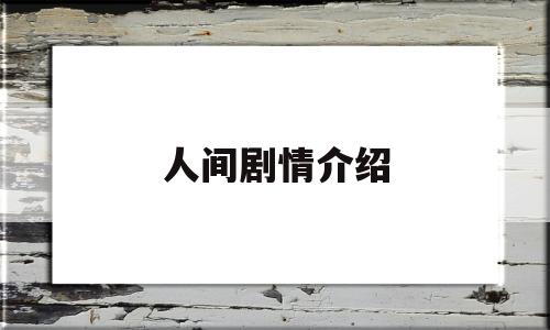 人间剧情介绍(142集完整剧情介绍)