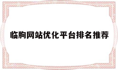 临朐网站优化平台排名推荐的简单介绍