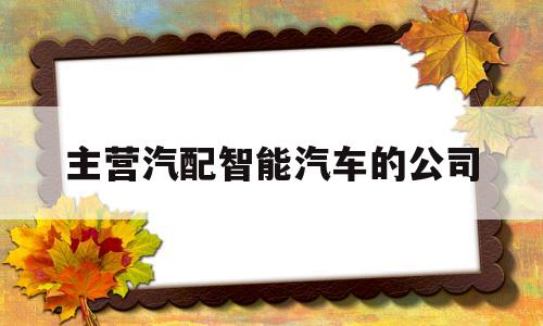 包含主营汽配智能汽车的公司的词条