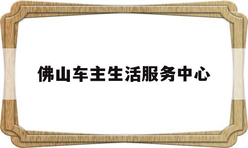包含佛山车主生活服务中心的词条