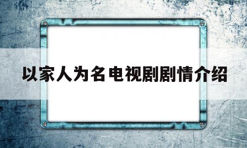 以家人为名电视剧剧情介绍(以家人为名电视剧剧情介绍全集)