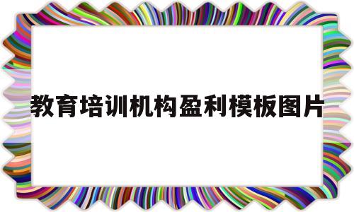 教育培训机构盈利模板图片(教育培训机构的盈利模式模板)