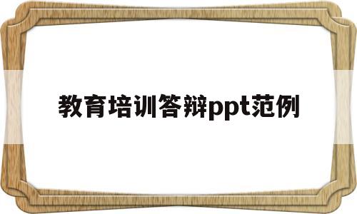 教育培训答辩ppt范例(教育培训答辩ppt范例大全)