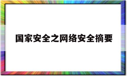 国家安全之网络安全摘要(国家网络安全的意义和重要性)