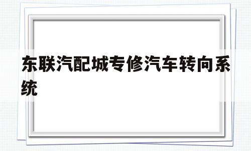 东联汽配城专修汽车转向系统(东联汽配城专修汽车转向系统怎么样)