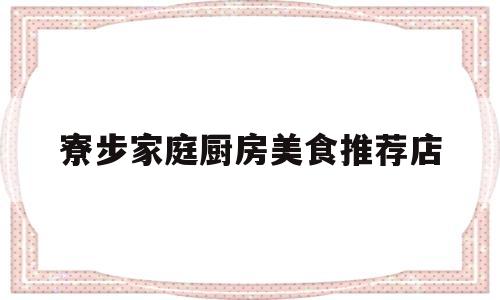 寮步家庭厨房美食推荐店(寮步家庭厨房美食推荐店在哪里)