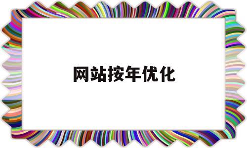 网站按年优化(网站优化30t)