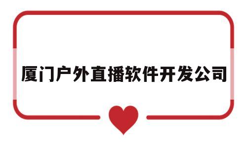 厦门户外直播软件开发公司的简单介绍