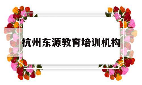 杭州东源教育培训机构(杭州东源生物科技有限公司)