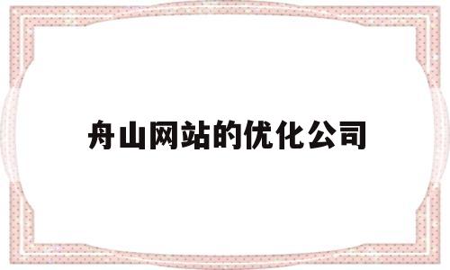舟山网站的优化公司(舟山网络科技有限公司)
