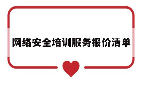 网络安全培训服务报价清单(网络安全培训服务报价清单表)