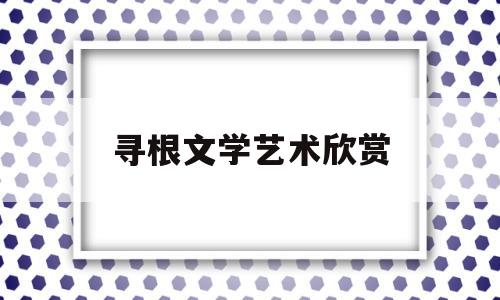 寻根文学艺术欣赏(寻根文学的佼佼之作)