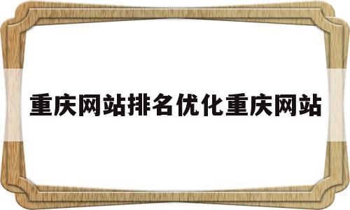 包含重庆网站排名优化重庆网站的词条