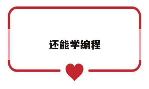 还能学编程(40岁还能学编程吗)