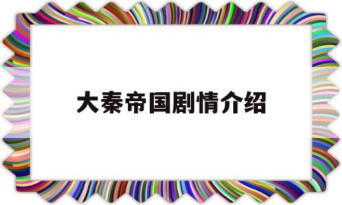 大秦帝国剧情介绍(大秦帝国剧情分集介绍电视猫)