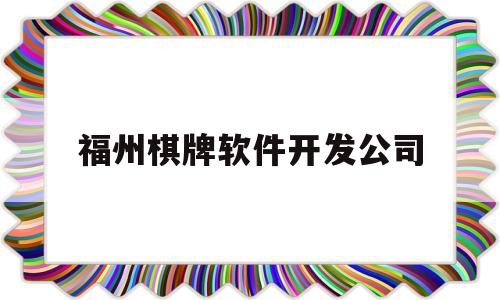 福州棋牌软件开发公司(福州棋牌软件开发公司招聘)