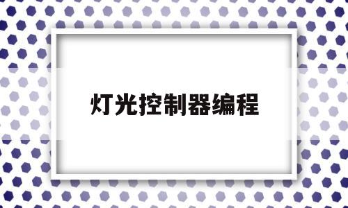 灯光控制器编程(灯光控制器编程软件)