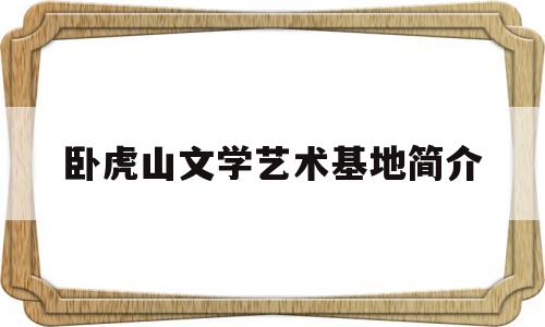 关于卧虎山文学艺术基地简介的信息