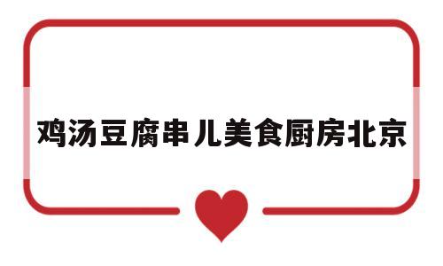 关于鸡汤豆腐串儿美食厨房北京的信息