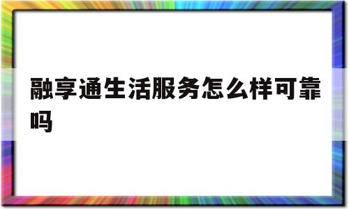 包含融享通生活服务怎么样可靠吗的词条