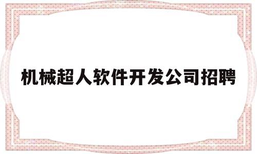 机械超人软件开发公司招聘(机械超人软件开发公司招聘信息)
