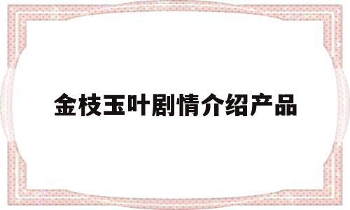 关于金枝玉叶剧情介绍产品的信息