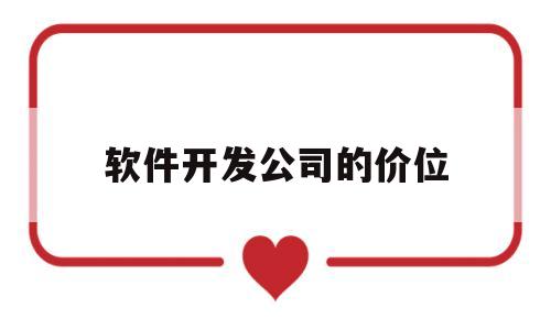 软件开发公司的价位(软件开发公司一般薪水多少)