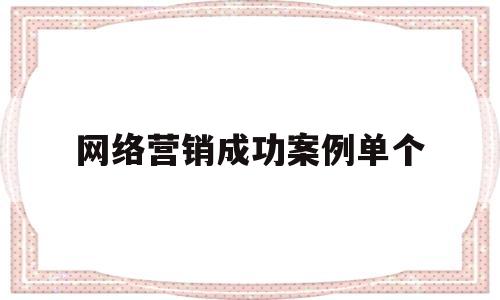 网络营销成功案例单个(举例1例网络营销成功的案例并进行分析)