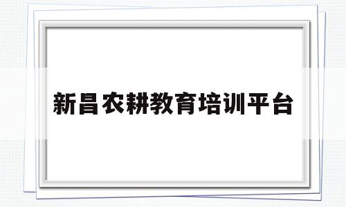 新昌农耕教育培训平台(新昌农耕教育培训平台官网)