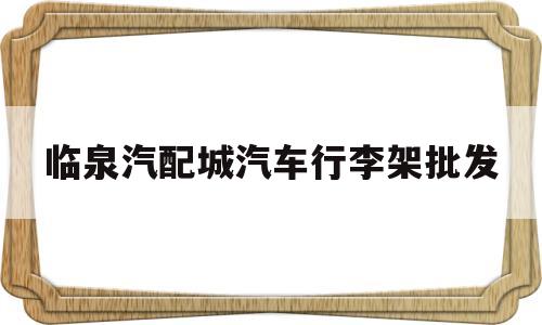 临泉汽配城汽车行李架批发(临泉汽配城汽车行李架批发电话)