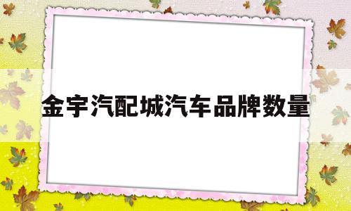 金宇汽配城汽车品牌数量的简单介绍