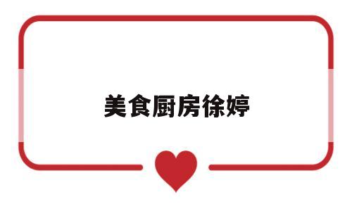 美食厨房徐婷(美食厨房diy)
