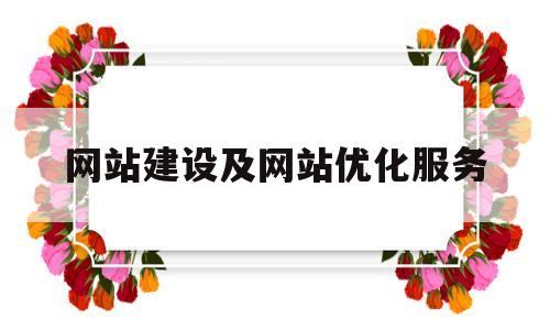 网站建设及网站优化服务(网站建设及网站优化服务方案)