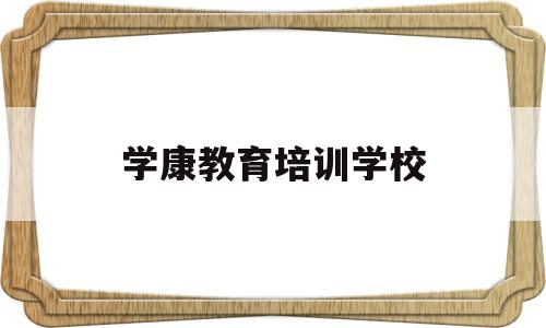 学康教育培训学校(学康教育培训学校官网)