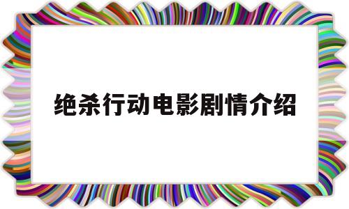 绝杀行动电影剧情介绍(绝杀行动电影剧情介绍大结局)