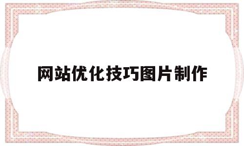网站优化技巧图片制作(网站优化技巧图片制作教程)