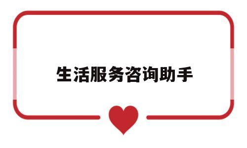 生活服务咨询助手(生活服务下载哪个平台)