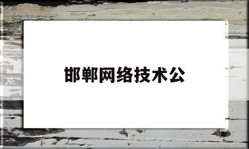 邯郸网络技术公(邯郸市网络科技有限公司)