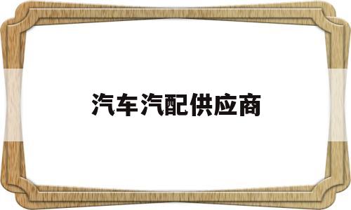 汽车汽配供应商(汽车厂配件供应商)