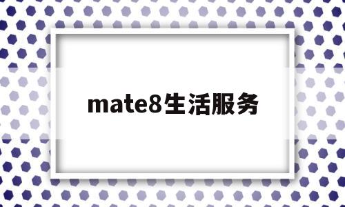 mate8生活服务(华为手机生活服务在哪)