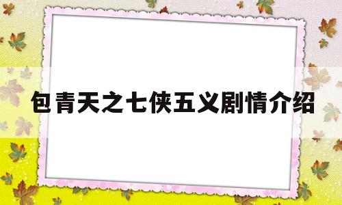 包青天之七侠五义剧情介绍(包青天之七侠五义剧情简介)