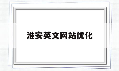 淮安英文网站优化(淮安英语培训机构前十名)
