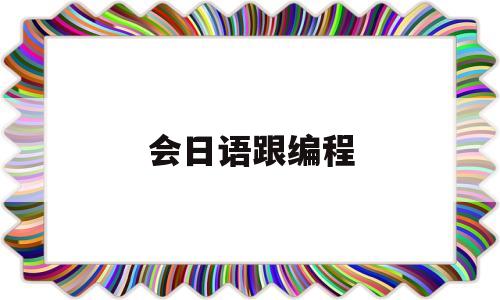 会日语跟编程(编程专业收日语生吗)