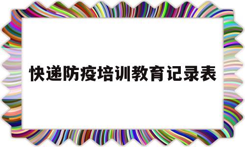 快递防疫培训教育记录表(快递安全培训记录2020)